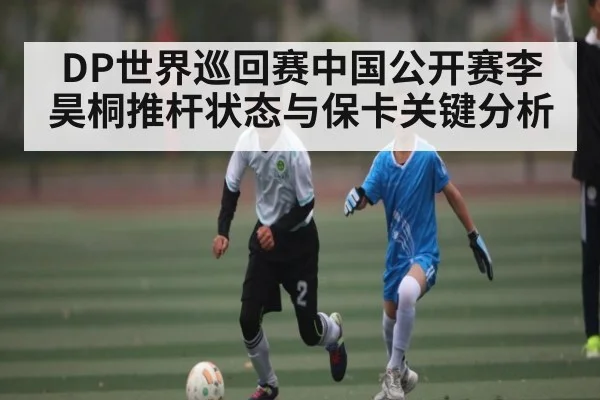 DP世界巡回赛中国公开赛李昊桐推杆状态与保卡关键分析