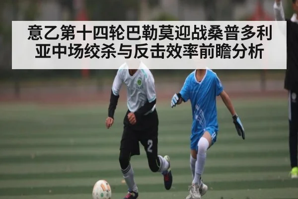 意乙第十四轮巴勒莫迎战桑普多利亚中场绞杀与反击效率前瞻分析